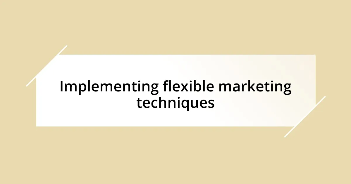 Implementing flexible marketing techniques