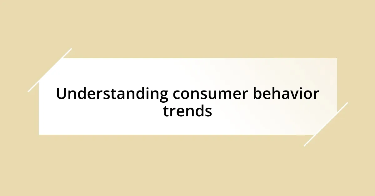 Understanding consumer behavior trends