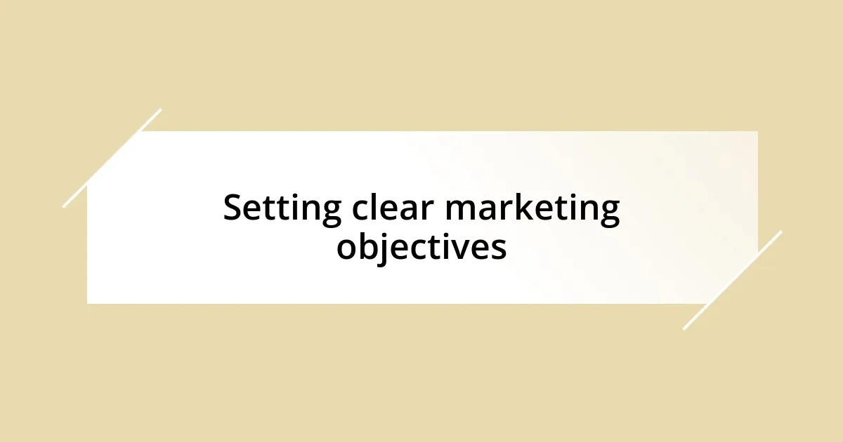 Setting clear marketing objectives