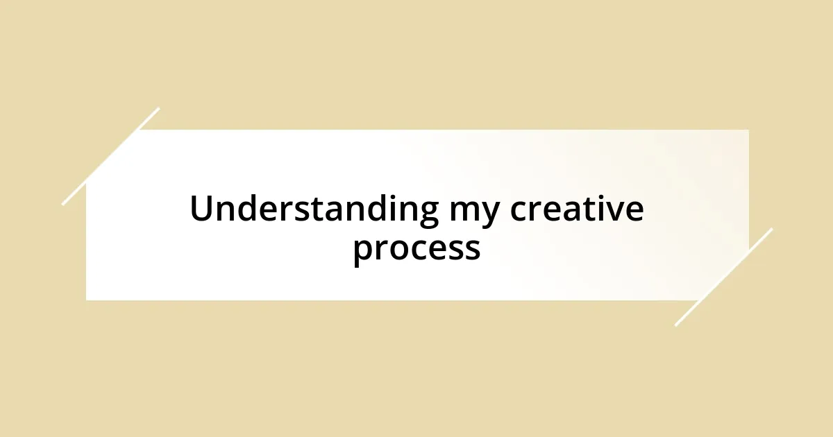 Understanding my creative process