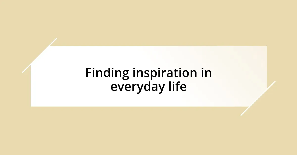 Finding inspiration in everyday life