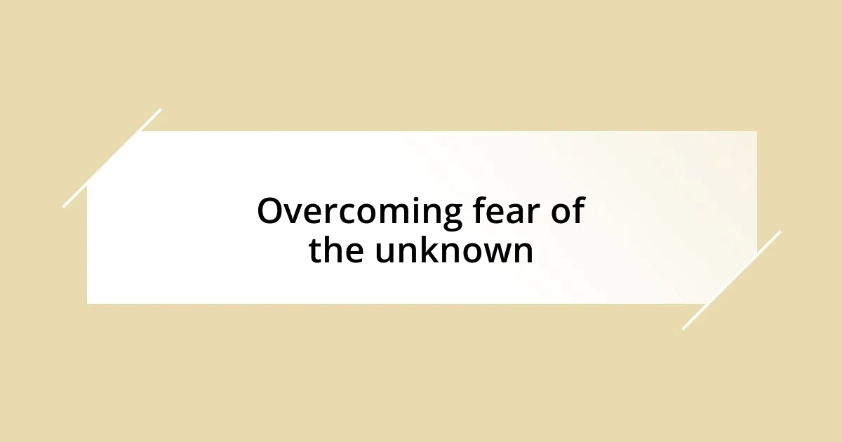 Overcoming fear of the unknown