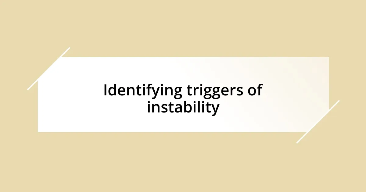 Identifying triggers of instability