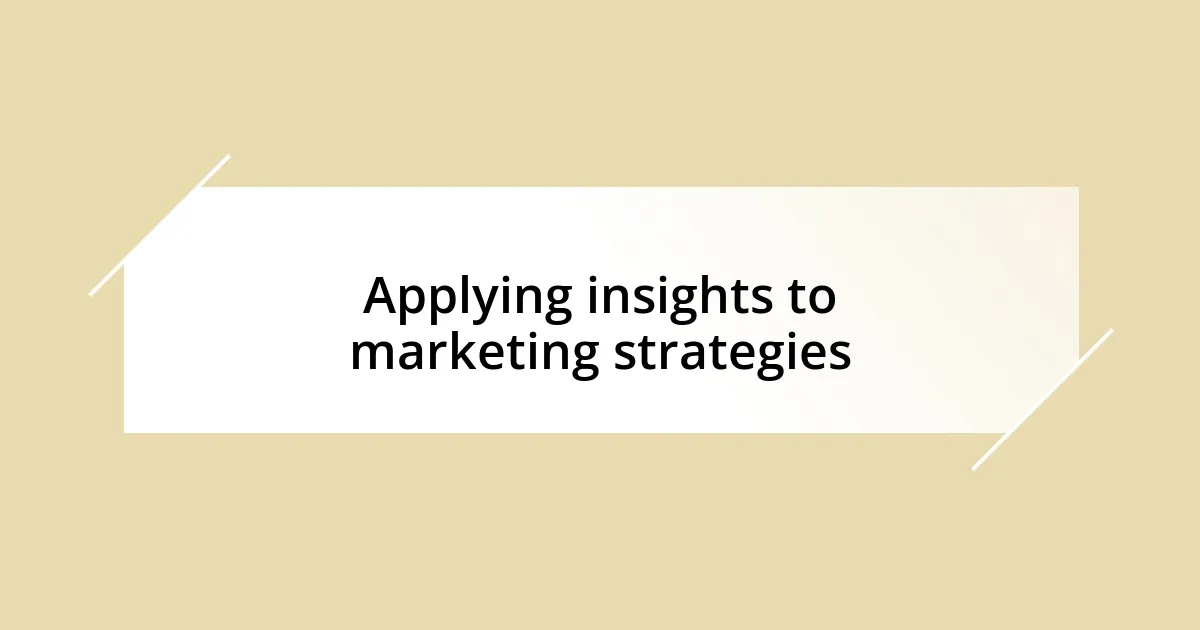 Applying insights to marketing strategies