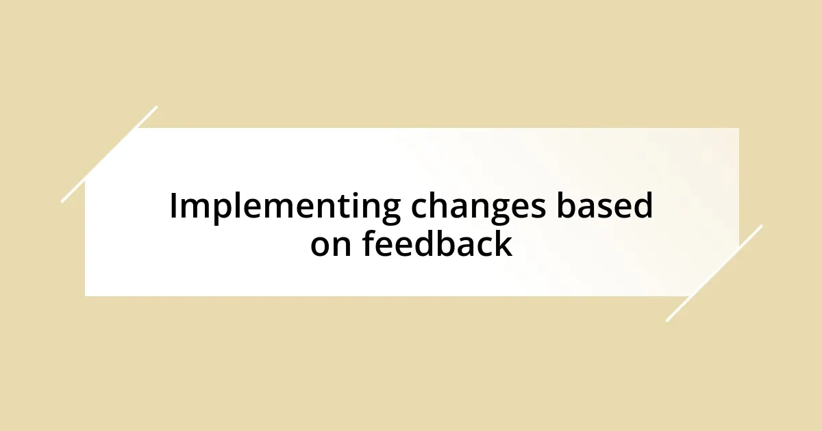 Implementing changes based on feedback