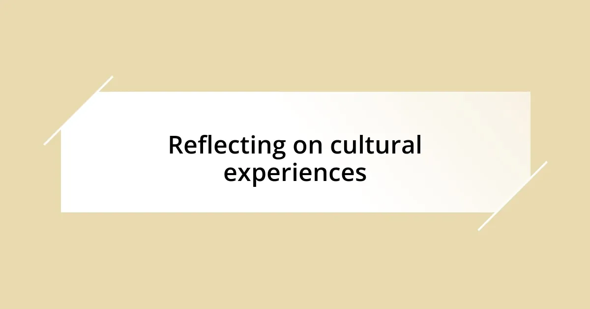 Reflecting on cultural experiences