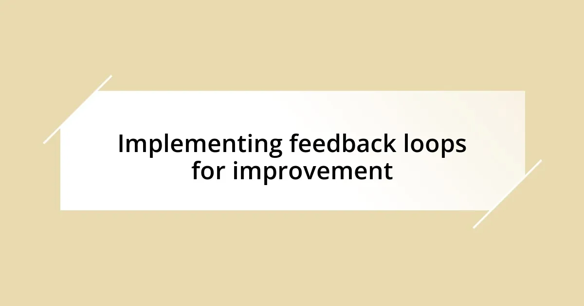 Implementing feedback loops for improvement