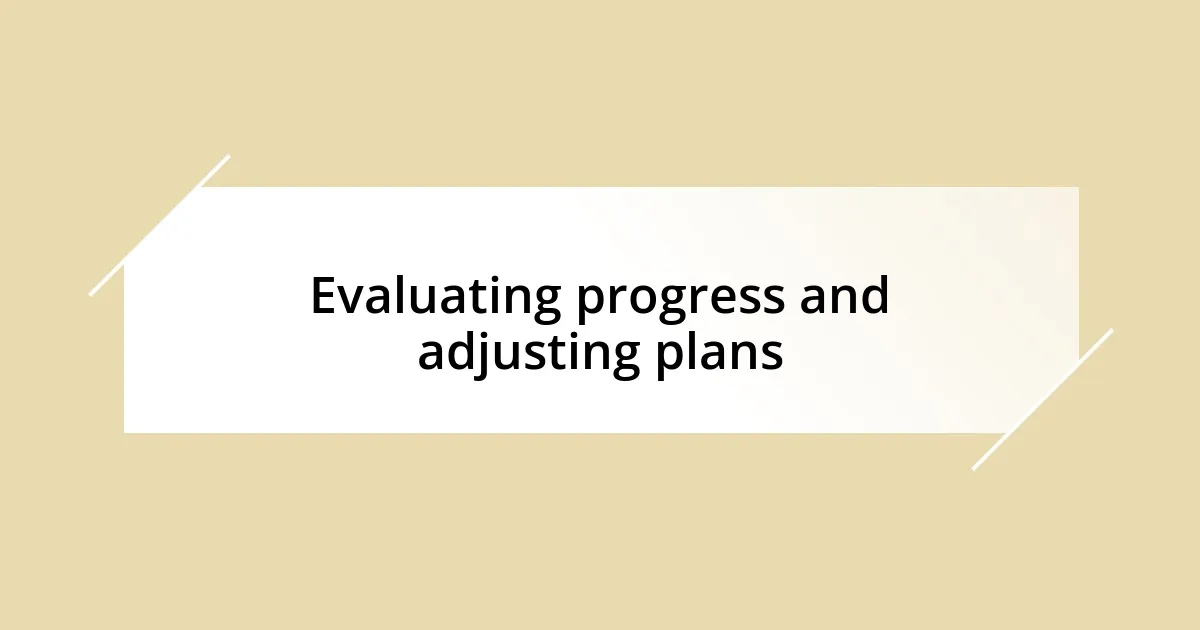 Evaluating progress and adjusting plans