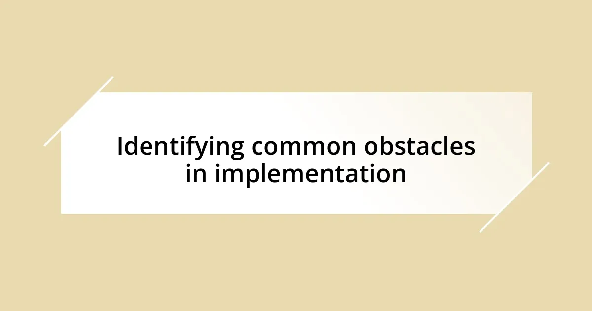 Identifying common obstacles in implementation