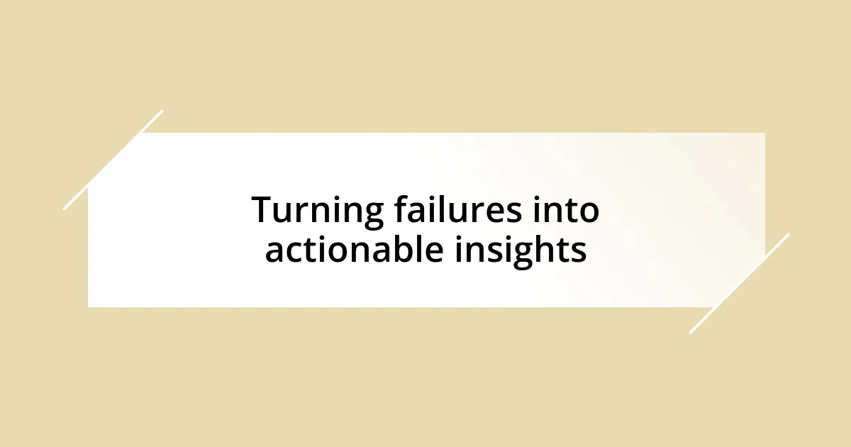 Turning failures into actionable insights