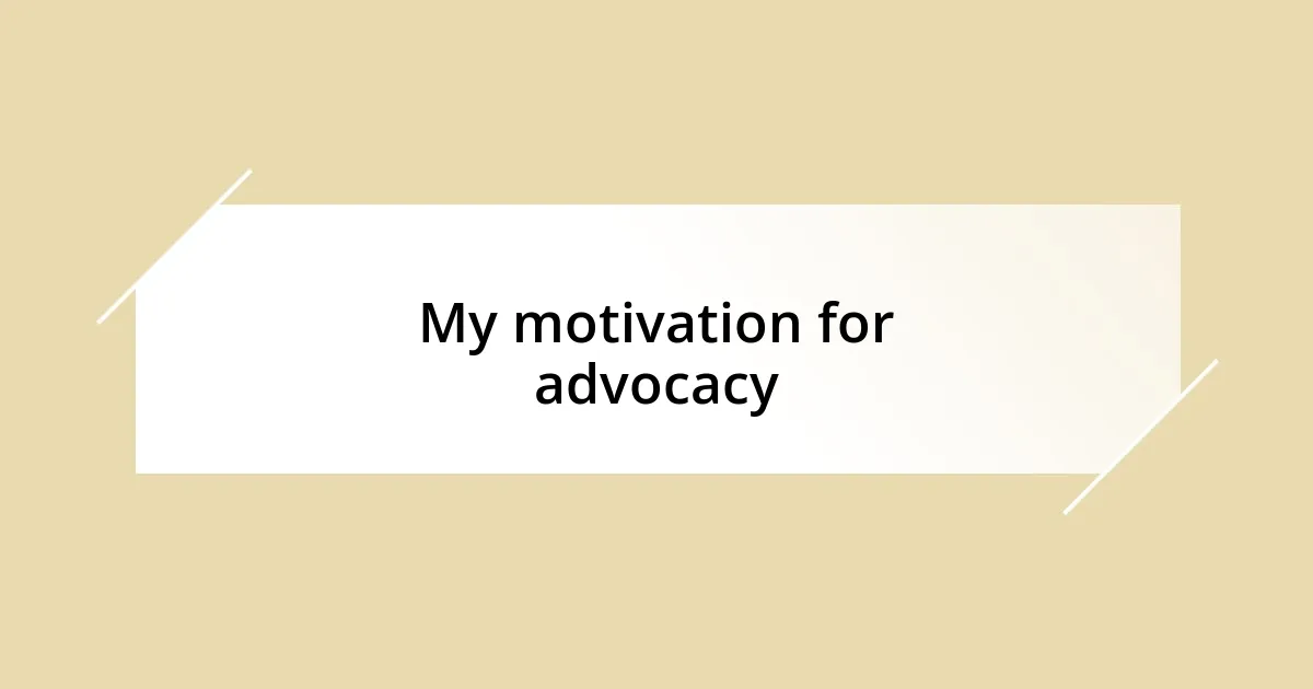 My motivation for advocacy