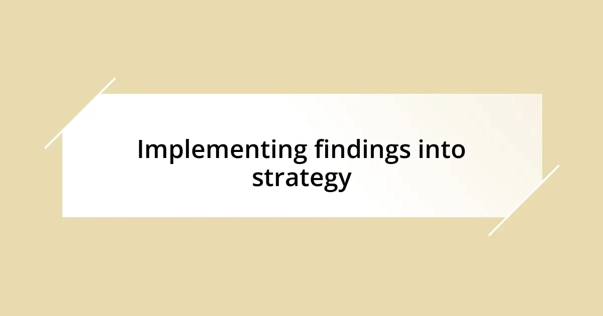 Implementing findings into strategy