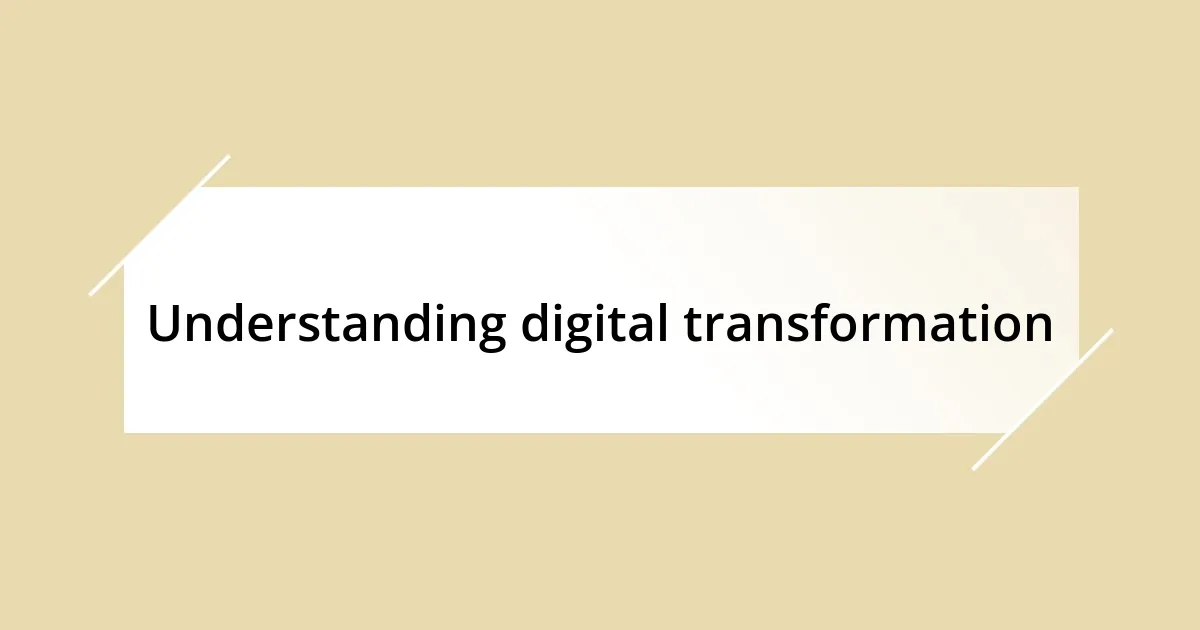 Understanding digital transformation