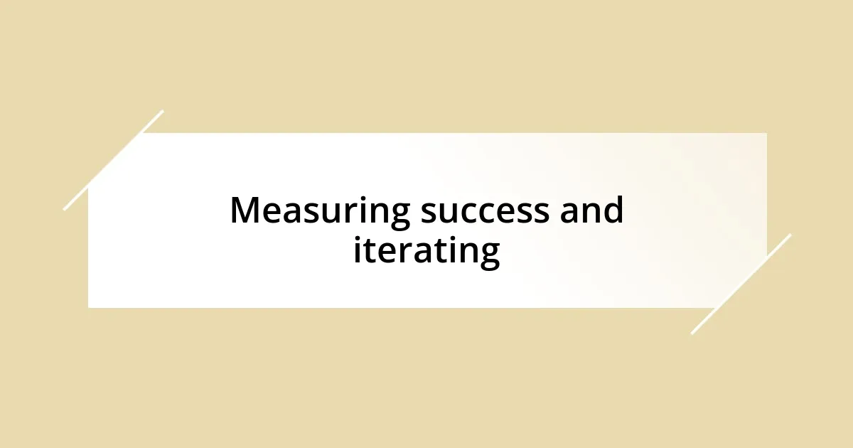 Measuring success and iterating