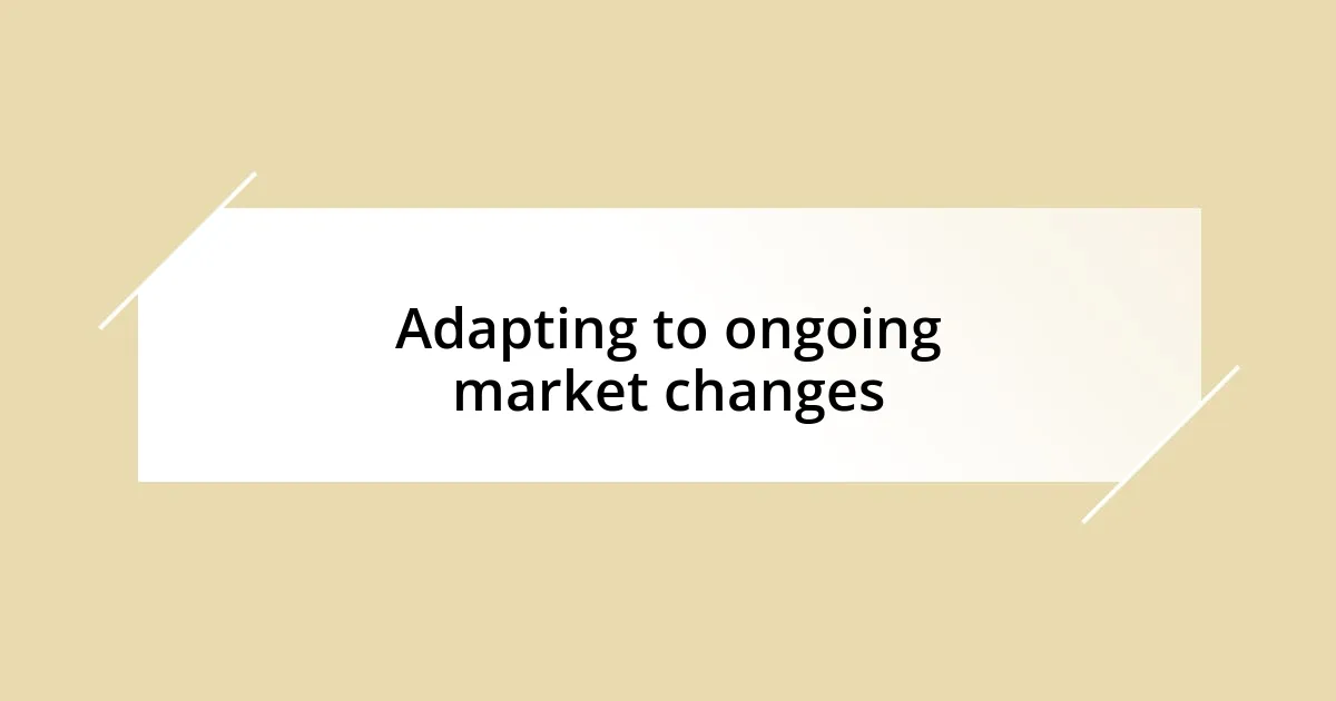 Adapting to ongoing market changes