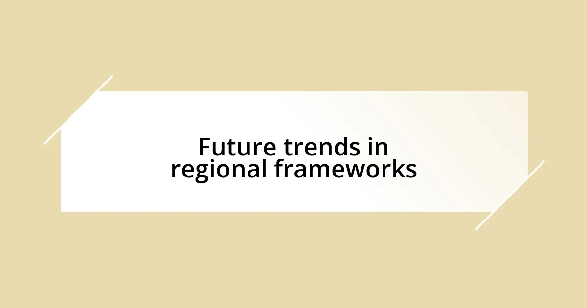 Future trends in regional frameworks