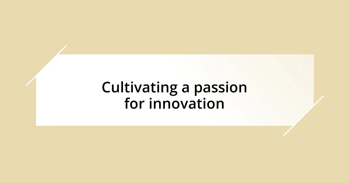 Cultivating a passion for innovation