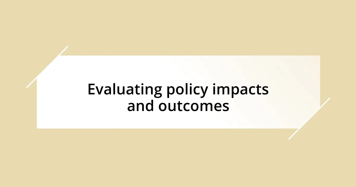 Evaluating policy impacts and outcomes